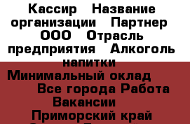 Кассир › Название организации ­ Партнер, ООО › Отрасль предприятия ­ Алкоголь, напитки › Минимальный оклад ­ 27 000 - Все города Работа » Вакансии   . Приморский край,Спасск-Дальний г.